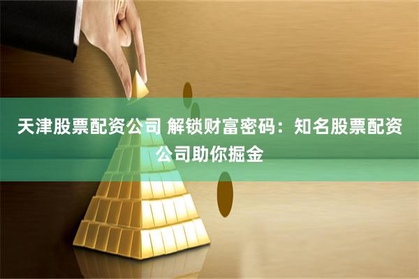 天津股票配资公司 解锁财富密码：知名股票配资公司助你掘金