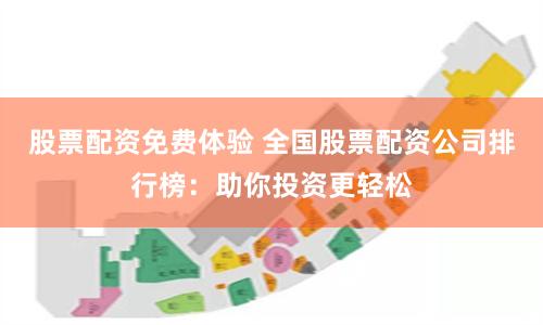 股票配资免费体验 全国股票配资公司排行榜：助你投资更轻松