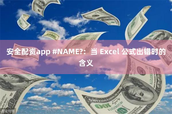 安全配资app #NAME?：当 Excel 公式出错时的含义