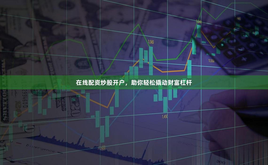 在线配资炒股开户，助你轻松撬动财富杠杆