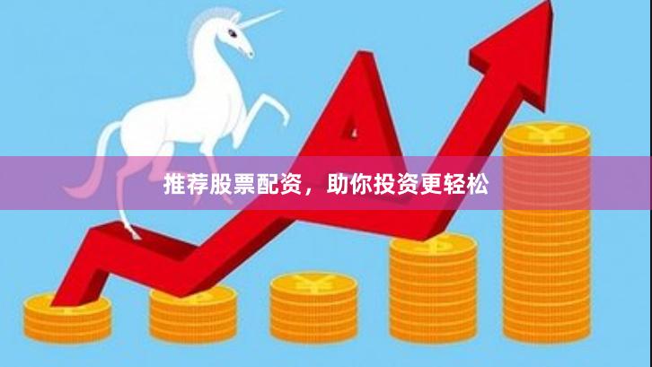 推荐股票配资，助你投资更轻松