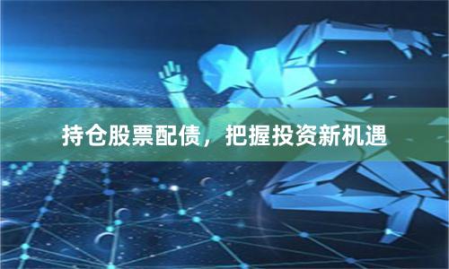 持仓股票配债，把握投资新机遇