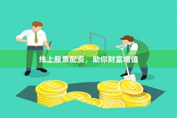 线上股票配资，助你财富增值