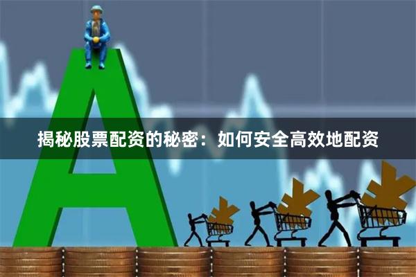 揭秘股票配资的秘密：如何安全高效地配资