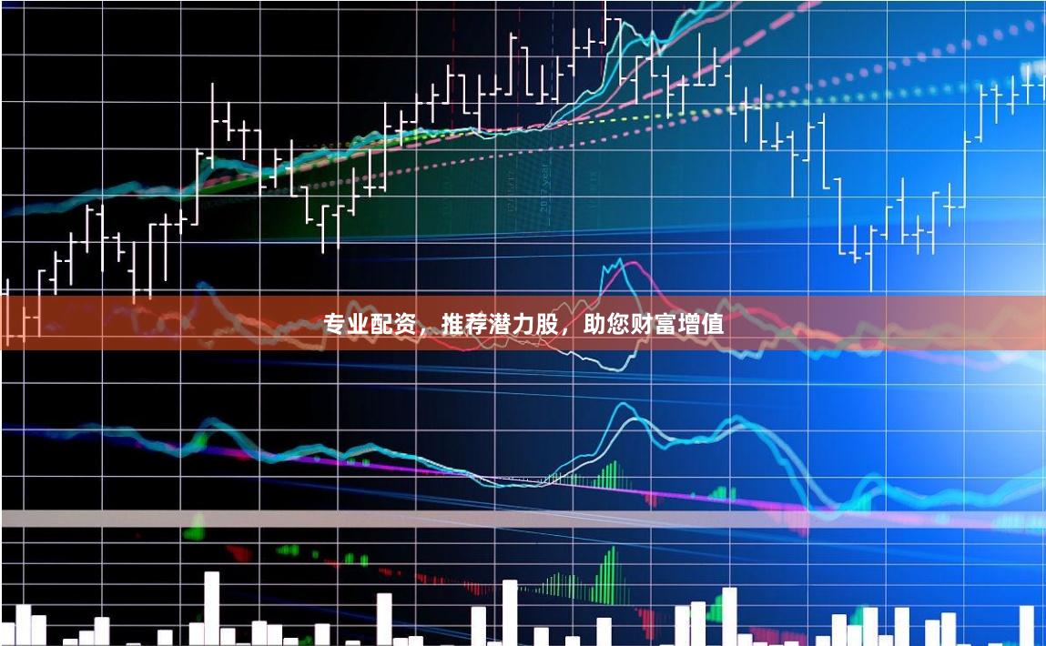 专业配资，推荐潜力股，助您财富增值
