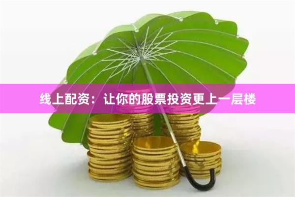 线上配资：让你的股票投资更上一层楼