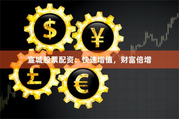 宣城股票配资：快速增值，财富倍增