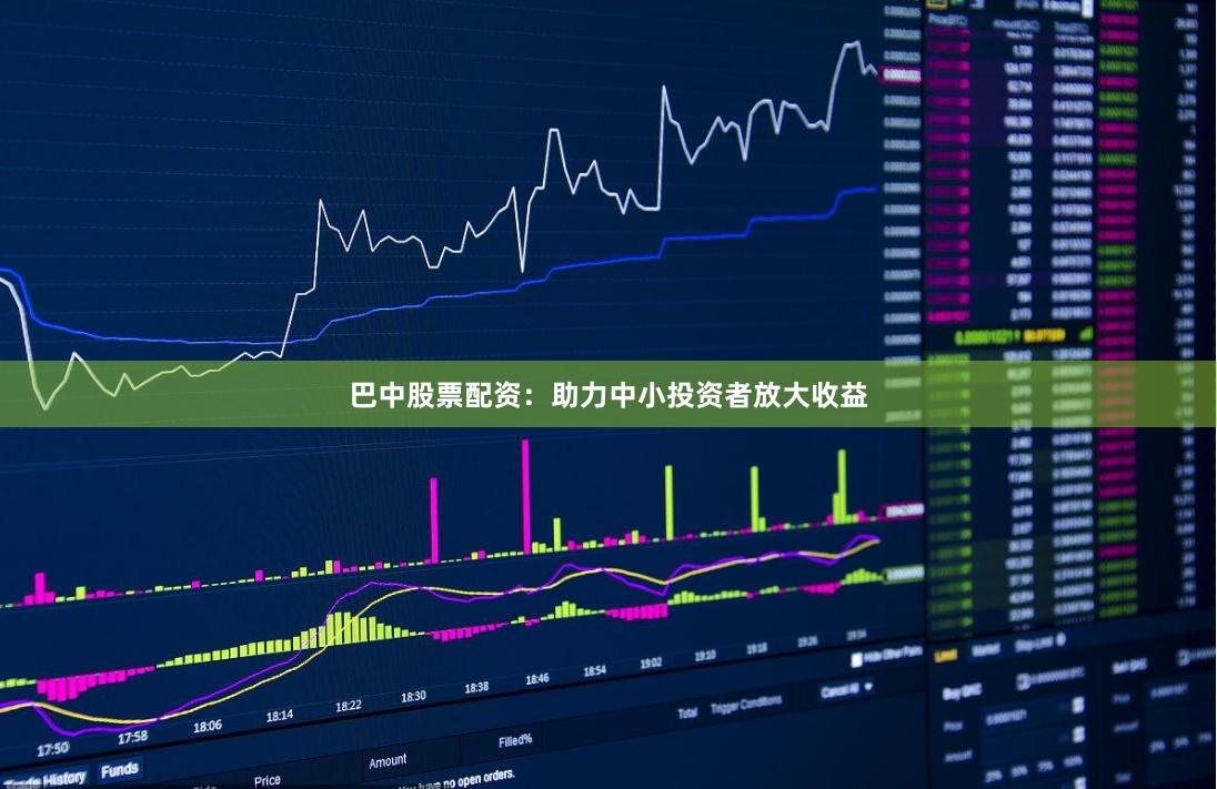 巴中股票配资：助力中小投资者放大收益
