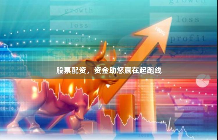 股票配资，资金助您赢在起跑线