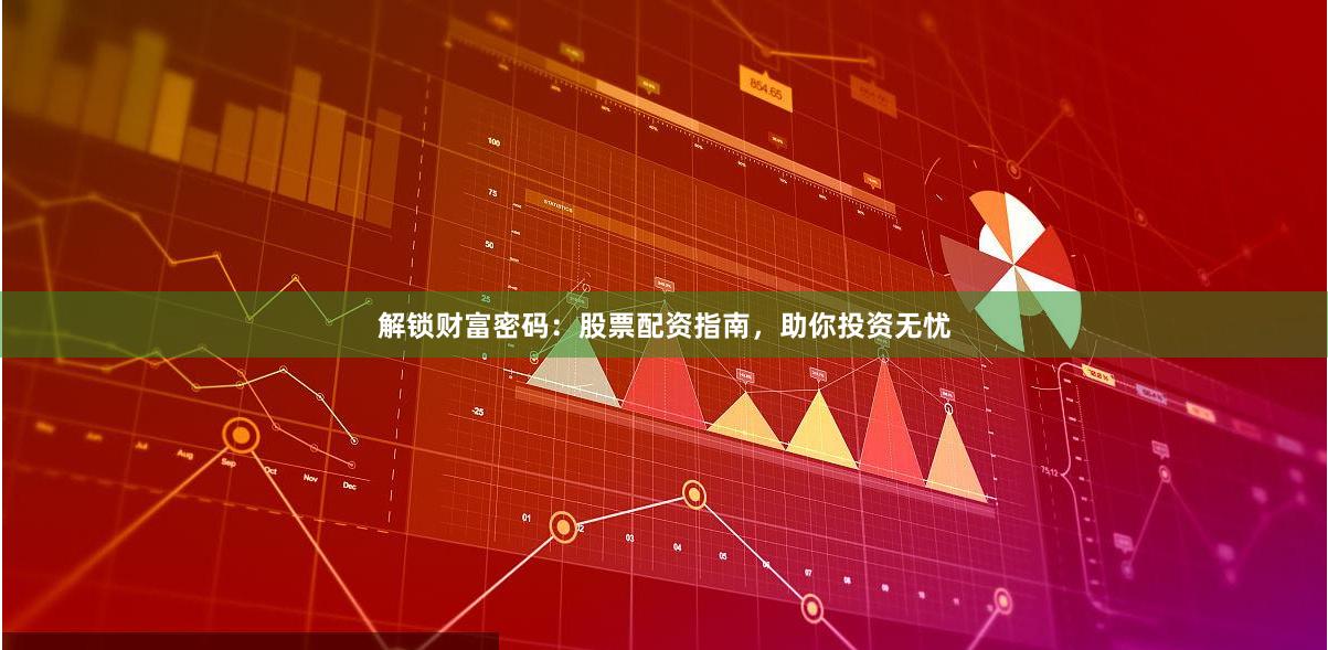 解锁财富密码：股票配资指南，助你投资无忧