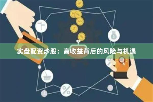 实盘配资炒股：高收益背后的风险与机遇