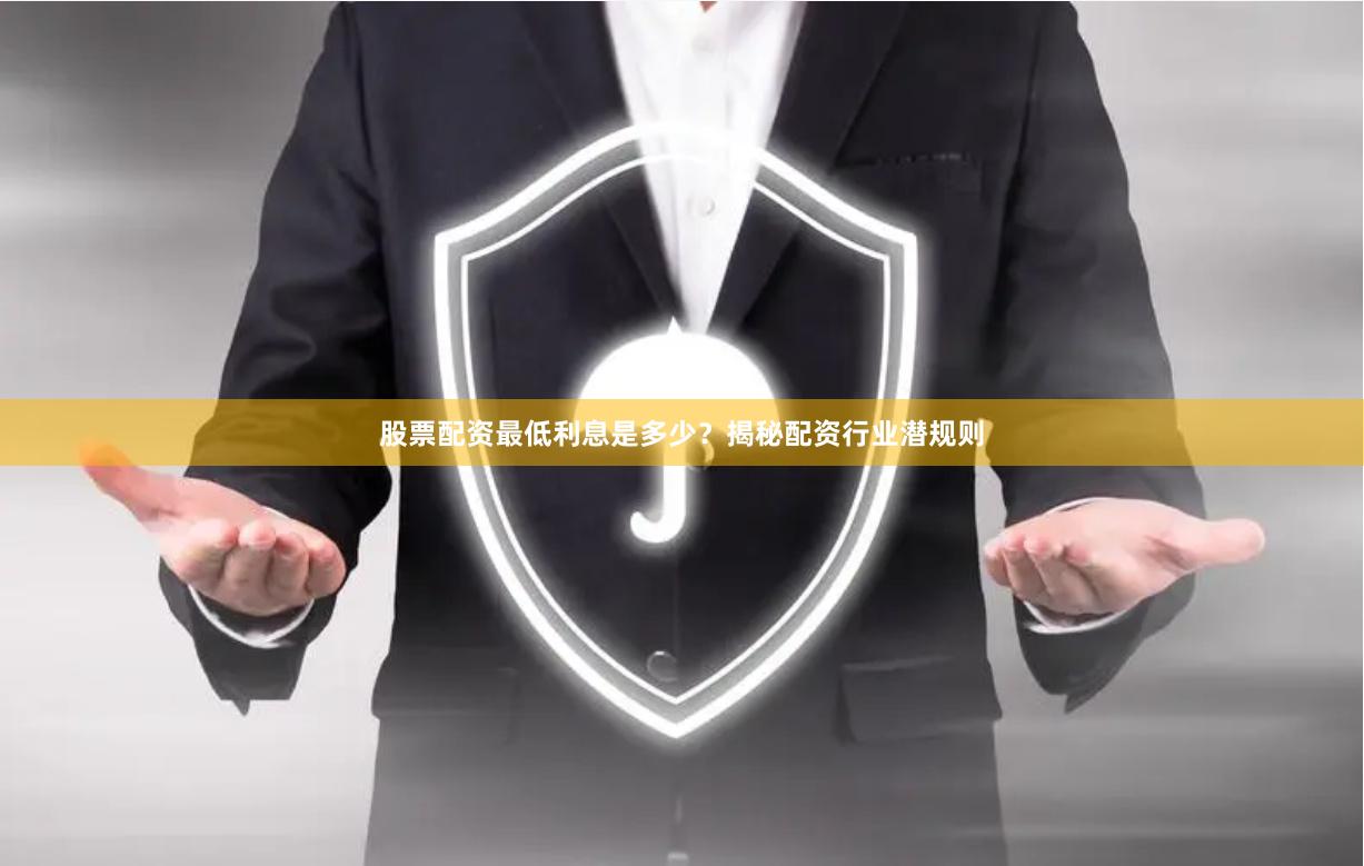 股票配资最低利息是多少？揭秘配资行业潜规则