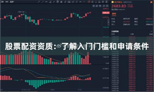 股票配资资质：了解入门门槛和申请条件