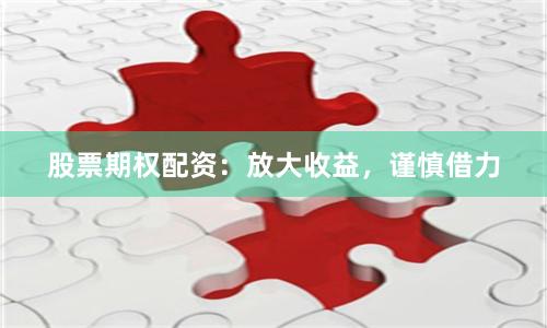 股票期权配资：放大收益，谨慎借力