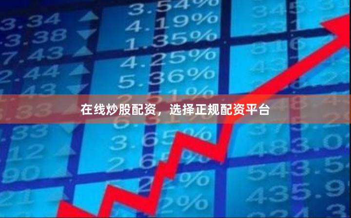 在线炒股配资，选择正规配资平台