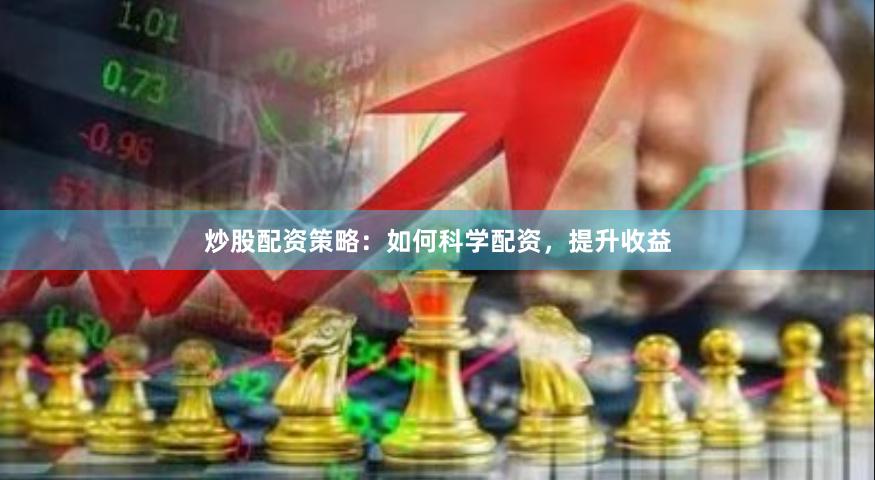 炒股配资策略：如何科学配资，提升收益