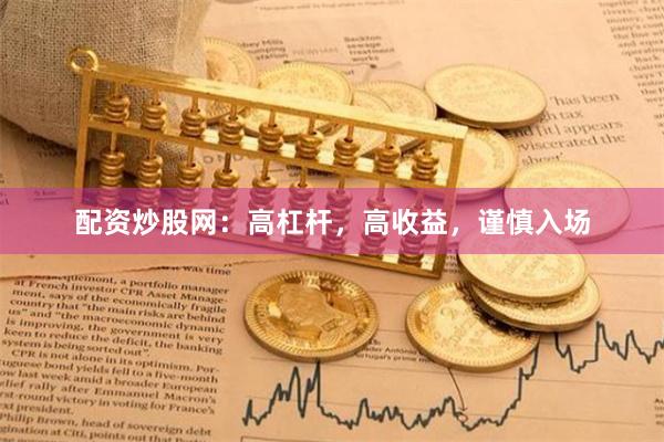 配资炒股网:高杠杆,高收益,谨慎入场