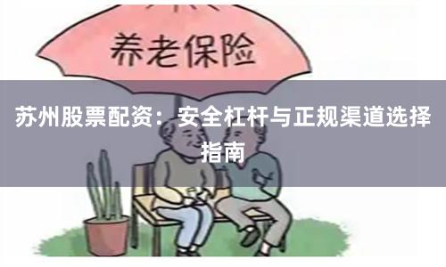 苏州股票配资:安全杠杆与正规渠道选择指南