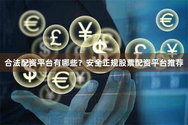 合法配资平台有哪些？安全正规股票配资平台推荐