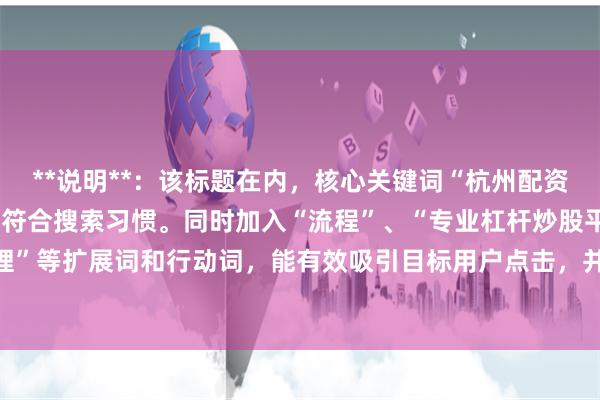 **说明**：该标题在内，核心关键词“杭州配资开户”前置且完整匹配，符合搜索习惯。同时加入“流程”、“专业杠杆炒股平台”、“在线办理”等扩展词和行动词，能有效吸引目标用户点击，并满足SEO收录对相关性和用户意图的要求。