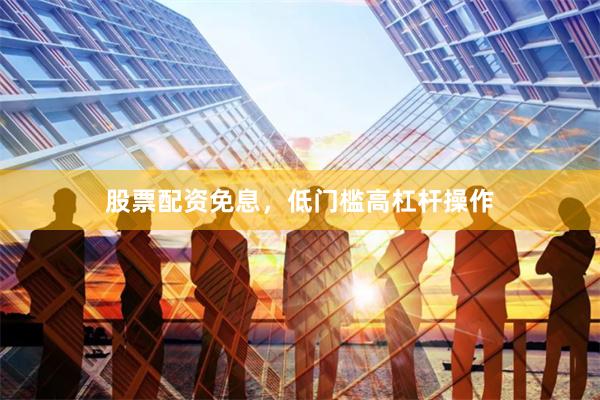 股票配资免息，低门槛高杠杆操作