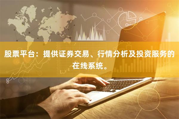 股票平台：提供证券交易、行情分析及投资服务的在线系统。
