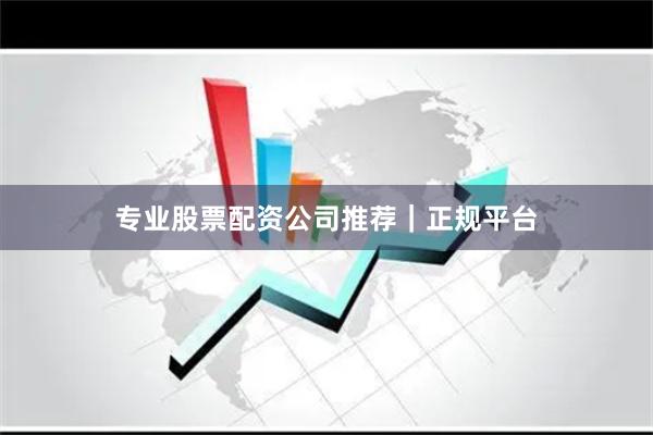 专业股票配资公司推荐|正规平台