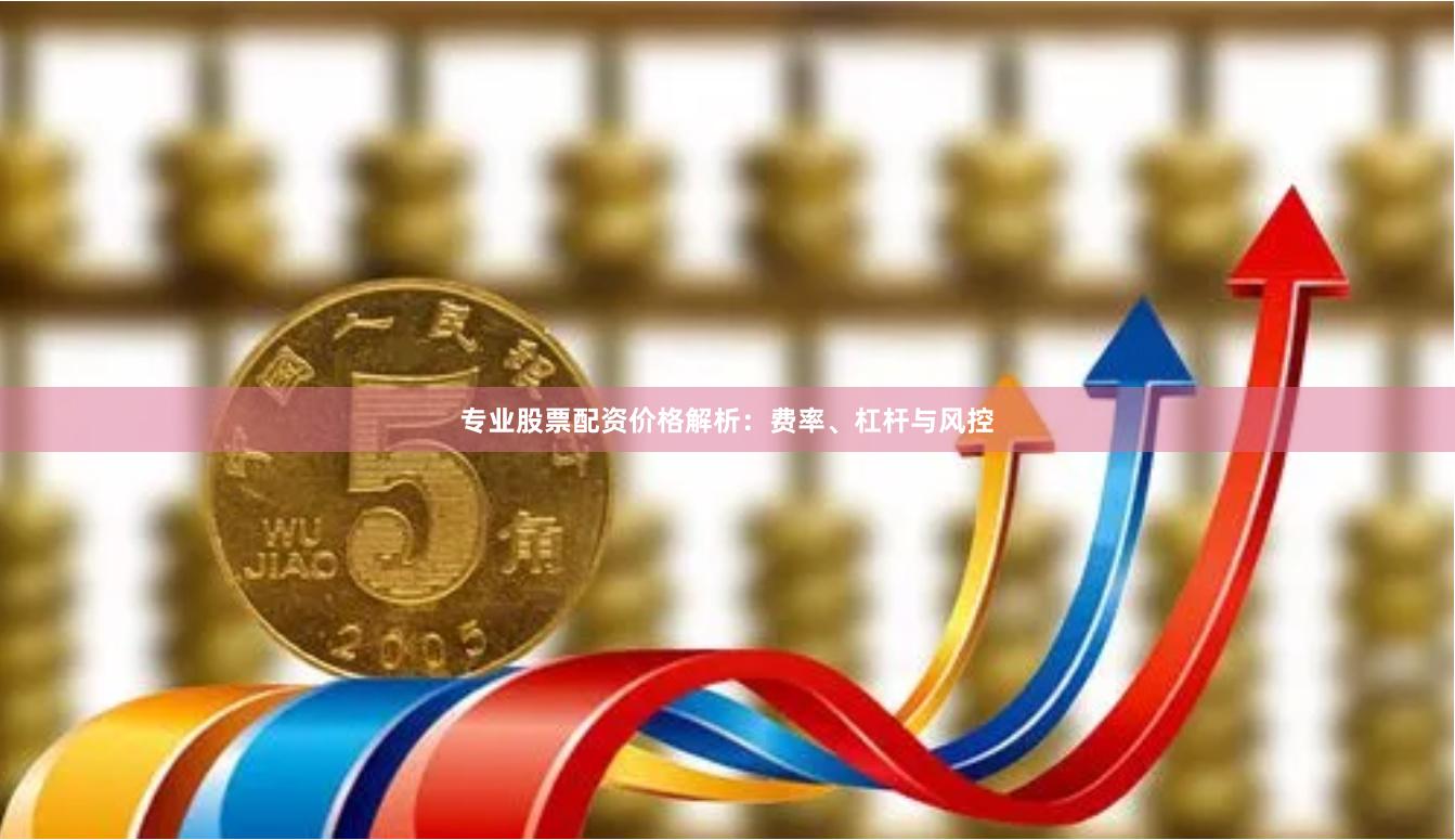 专业股票配资价格解析：费率、杠杆与风控