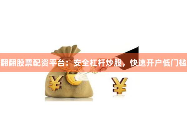 翻翻股票配资平台：安全杠杆炒股，快速开户低门槛