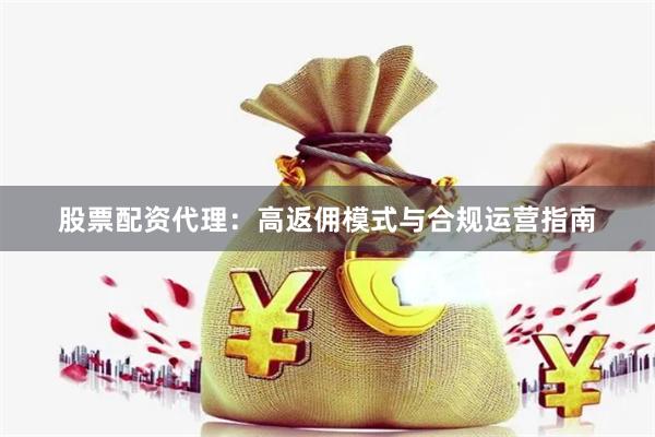 股票配资代理：高返佣模式与合规运营指南