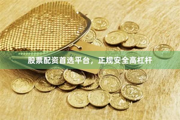 股票配资首选平台，正规安全高杠杆