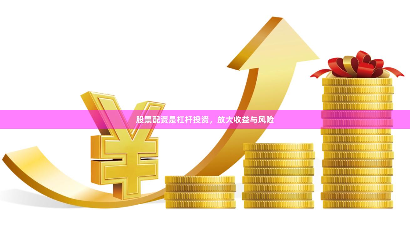 股票配资是杠杆投资，放大收益与风险
