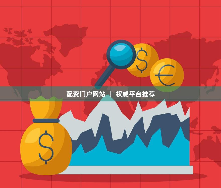 配资门户网站 │ 权威平台推荐
