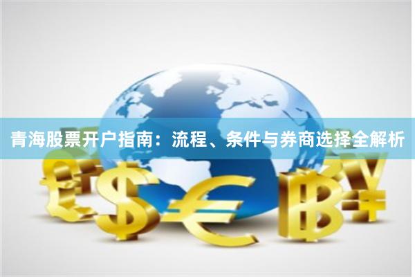 青海股票开户指南：流程、条件与券商选择全解析