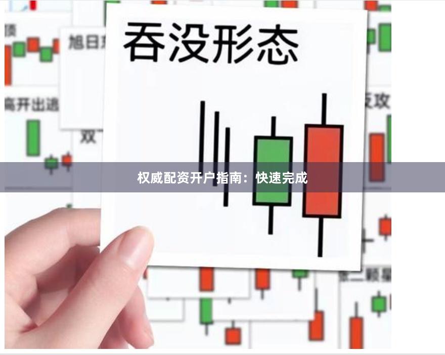 权威配资开户指南：快速完成