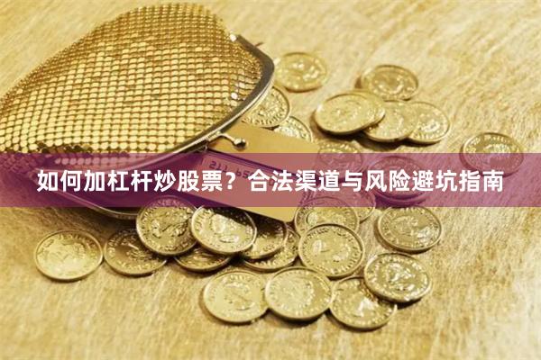 如何加杠杆炒股票？合法渠道与风险避坑指南