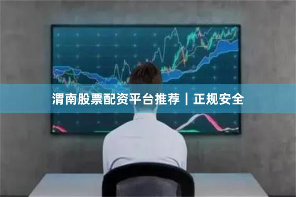 渭南股票配资平台推荐|正规安全
