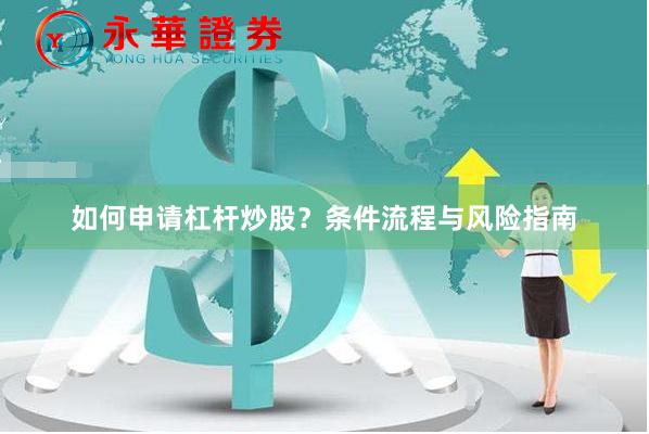如何申请杠杆炒股？条件流程与风险指南