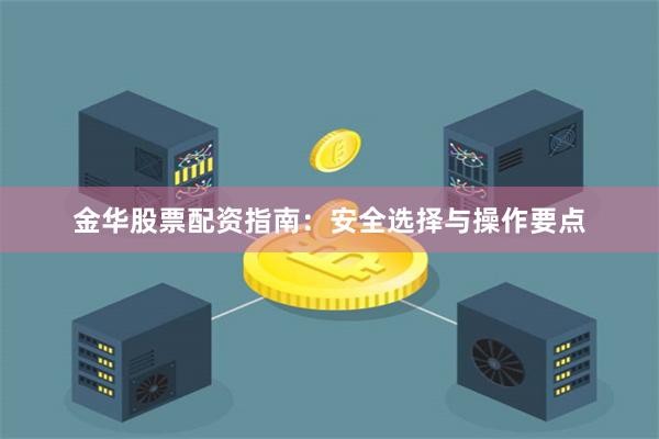 金华股票配资指南：安全选择与操作要点