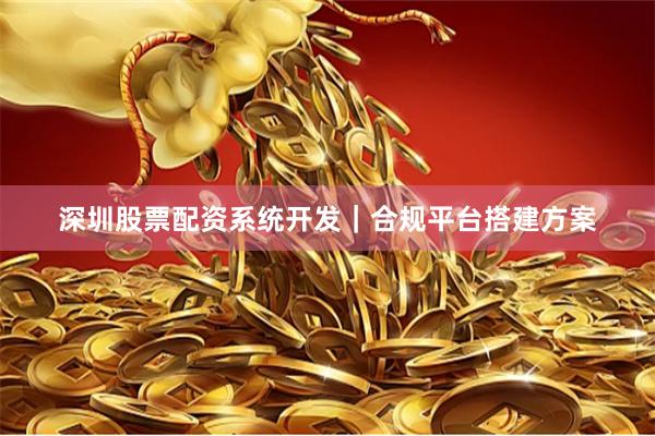 深圳股票配资系统开发｜合规平台搭建方案