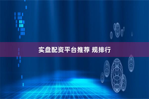 实盘配资平台推荐 规排行