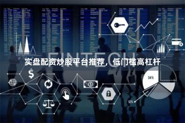 实盘配资炒股平台推荐，低门槛高杠杆