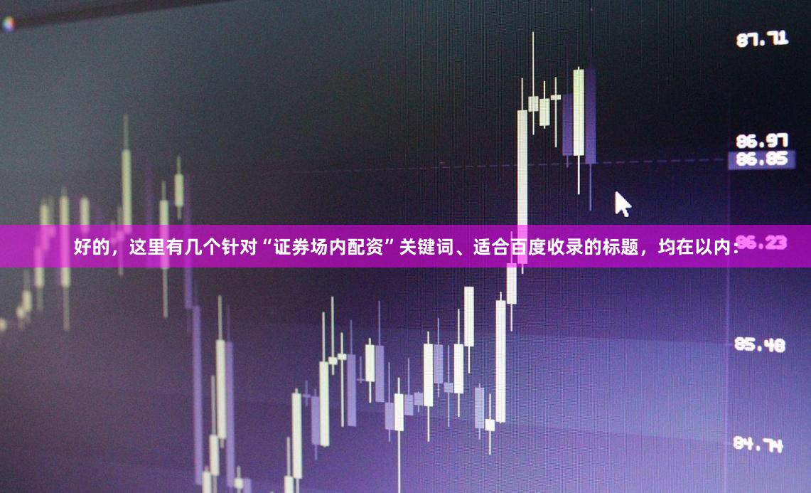 好的，这里有几个针对“证券场内配资”关键词、适合百度收录的标题，均在以内：