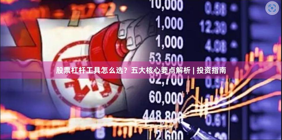 股票杠杆工具怎么选？五大核心要点解析 | 投资指南