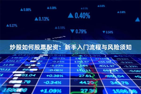 炒股如何股票配资：新手入门流程与风险须知