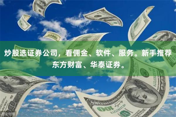 炒股选证券公司，看佣金、软件、服务。新手推荐东方财富、华泰证券。