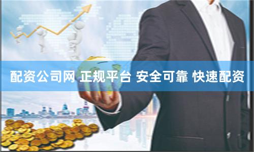 配资公司网 正规平台 安全可靠 快速配资