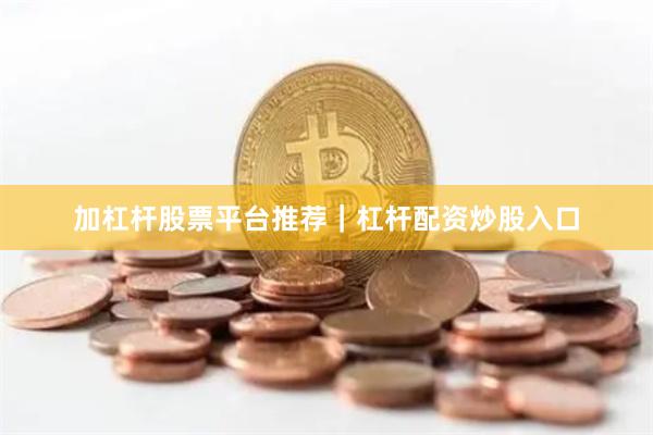 加杠杆股票平台推荐｜杠杆配资炒股入口