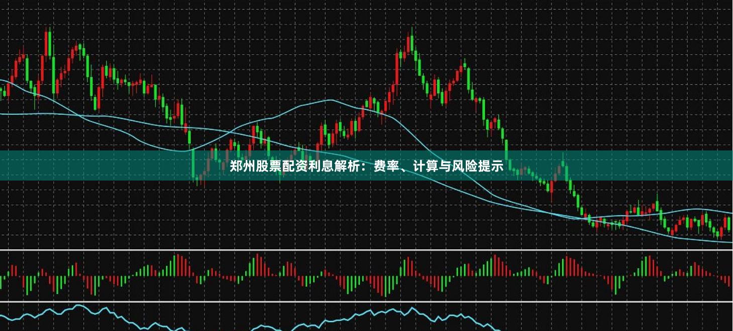 郑州股票配资利息解析：费率、计算与风险提示