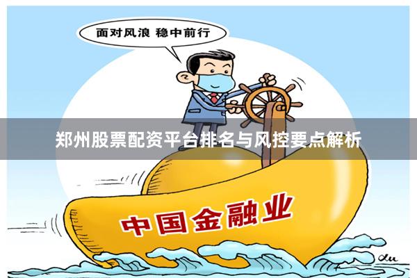 郑州股票配资平台排名与风控要点解析